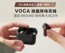 何以旗艦自居？最懂「噪音」？ 淺談 XROUND 技術集大成之作 - VOCA 旗艦降噪耳機